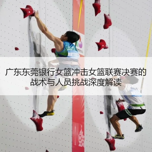 广东东莞银行女篮冲击女篮联赛决赛的战术与人员挑战深度解读